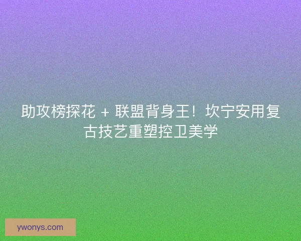 助攻榜探花 + 联盟背身王!坎宁安用复古技艺重塑控卫美学 助攻榜探花 + 联盟背身王!坎宁安用复古技艺重塑控卫美学