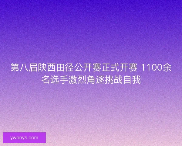 第八届陕西田径公开赛正式开赛 1100余名选手激烈角逐挑战自我
