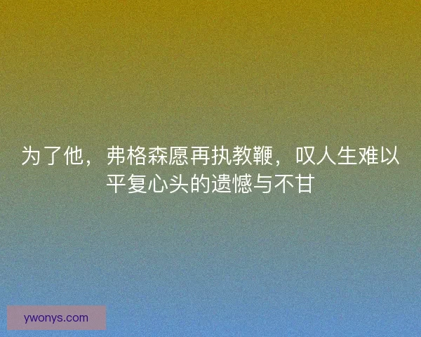 为了他,弗格森愿再执教鞭,叹人生难以平复心头的遗憾与不甘 为了他,弗格森愿再执教鞭,叹人生难以平复心头的遗憾与不甘