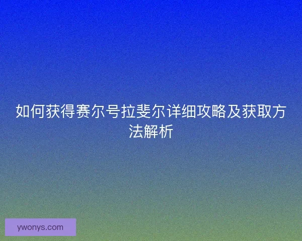 如何获得赛尔号拉斐尔详细攻略及获取方法解析 如何获得赛尔号拉斐尔详细攻略及获取方法解析