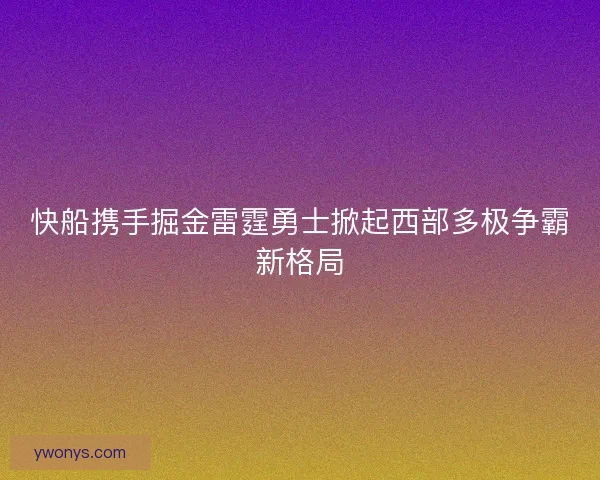 快船携手掘金雷霆勇士掀起西部多极争霸新格局 快船携手掘金雷霆勇士掀起西部多极争霸新格局