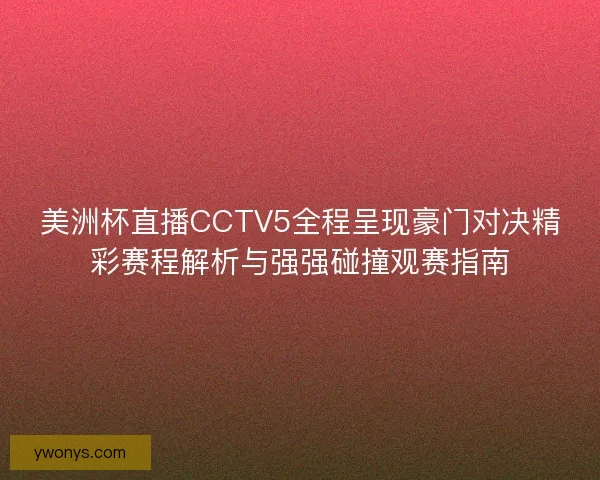 美洲杯直播CCTV5全程呈现豪门对决精彩赛程解析与强强碰撞观赛指南 美洲杯直播CCTV5全程呈现豪门对决精彩赛程解析与强强碰撞观赛指南