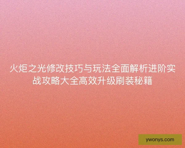 火炬之光修改技巧与玩法全面解析进阶实战攻略大全高效升级刷装秘籍 火炬之光修改技巧与玩法全面解析进阶实战攻略大全高效升级刷装秘籍