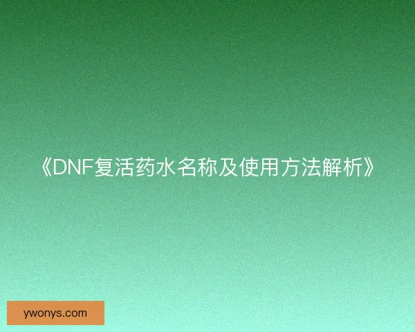 《DNF复活药水名称及使用方法解析》